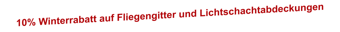 10% Winterrabatt auf Fliegengitter und Lichtschachtabdeckungen